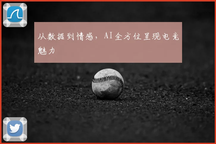 从数据到情感,AI全方位呈现电竞魅力