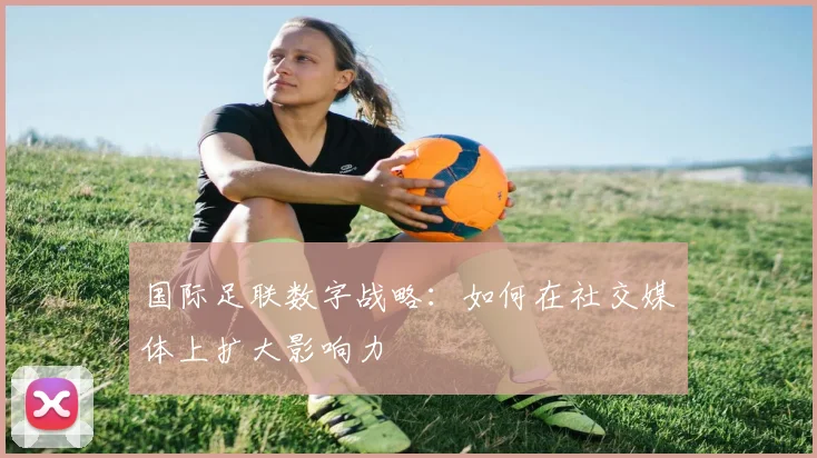 国际足联数字战略：如何在社交媒体上扩大影响力