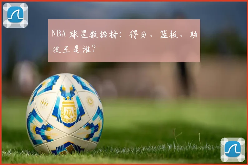 NBA 球星数据榜:得分、篮板、助攻王是谁?
