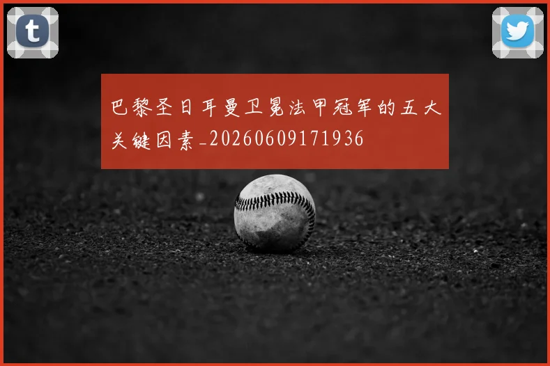 巴黎圣日耳曼卫冕法甲冠军的五大关键因素_20260609171936