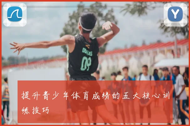 提升青少年体育成绩的五大核心训练技巧