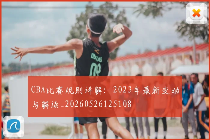 CBA比赛规则详解:2023年最新变动与解读_20260526125108