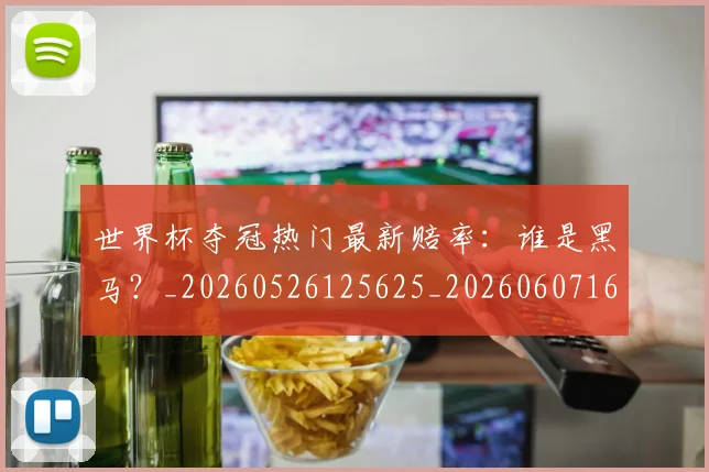 世界杯夺冠热门最新赔率：谁是黑马？_20260526125625_20260607160328