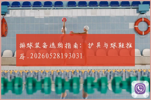 排球装备选购指南：护具与球鞋推荐_20260528193031