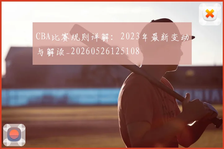 CBA比赛规则详解:2023年最新变动与解读_20260526125108