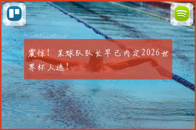 震惊！某球队队长早已内定2026世界杯人选！