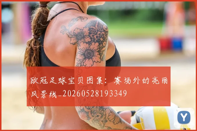 欧冠足球宝贝图集：赛场外的亮丽风景线_20260528193349