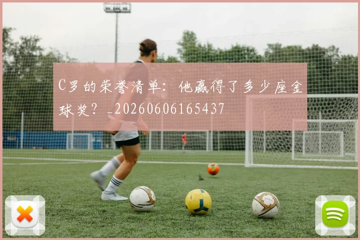 C罗的荣誉清单:他赢得了多少座金球奖?_20260606165437