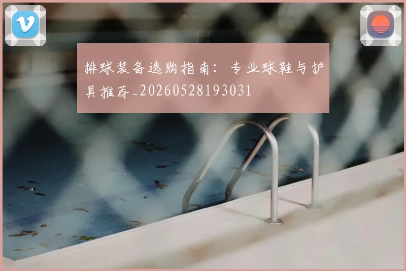 排球装备选购指南：专业球鞋与护具推荐_20260528193031