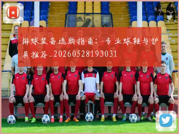 排球装备选购指南:专业球鞋与护具推荐_20260528193031