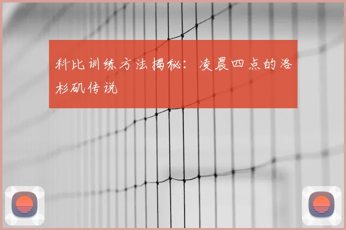 科比训练方法揭秘：凌晨四点的洛杉矶传说